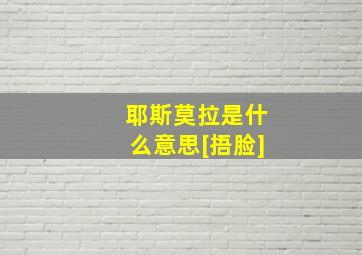 耶斯莫拉是什么意思[捂脸]